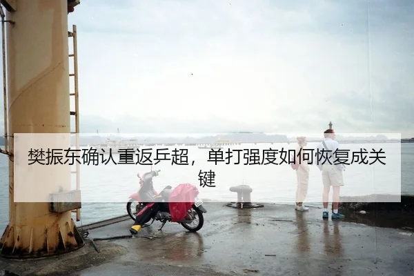 樊振东确认重返乒超，单打强度如何恢复成关键