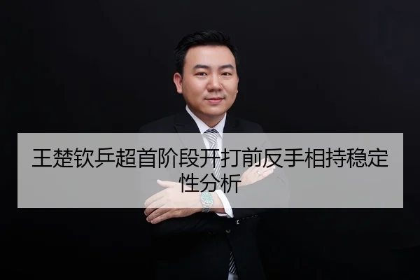 王楚钦乒超首阶段开打前反手相持稳定性分析