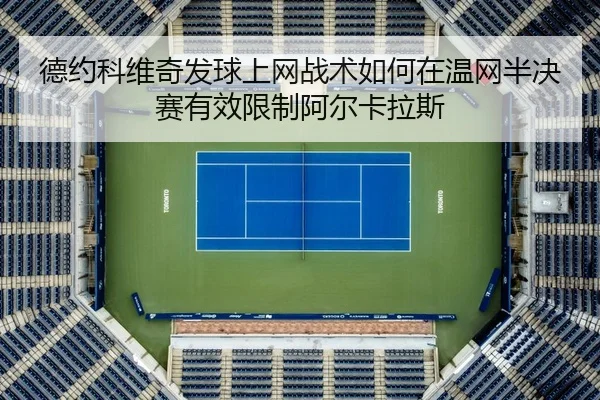 德约科维奇发球上网战术如何在温网半决赛有效限制阿尔卡拉斯