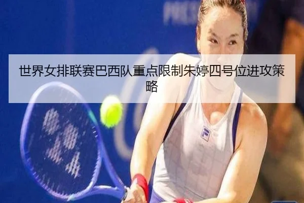 世界女排联赛巴西队重点限制朱婷四号位进攻策略