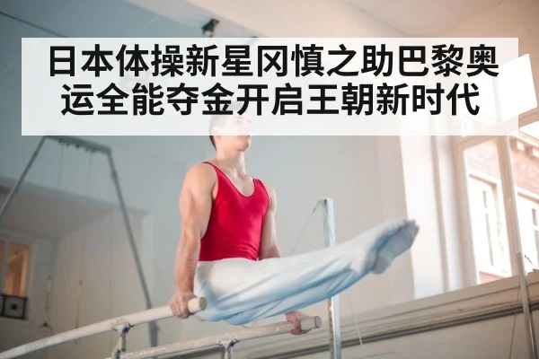 日本体操新星冈慎之助巴黎奥运全能夺金开启王朝新时代
