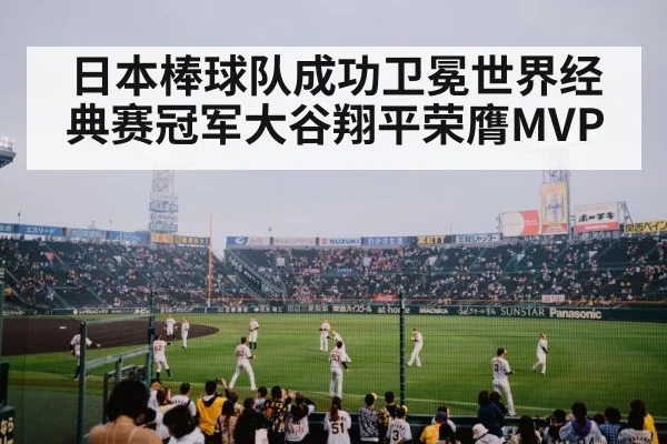 日本棒球队成功卫冕世界经典赛冠军大谷翔平荣膺MVP