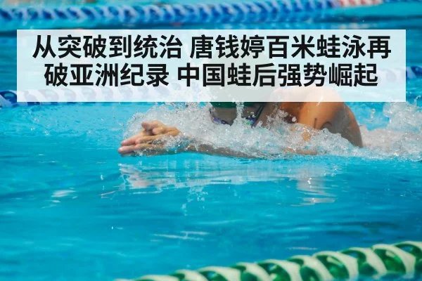 从突破到统治 唐钱婷百米蛙泳再破亚洲纪录 中国蛙后强势崛起