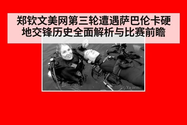 郑钦文美网第三轮遭遇萨巴伦卡硬地交锋历史全面解析与比赛前瞻