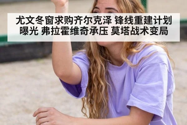 尤文冬窗求购齐尔克泽 锋线重建计划曝光 弗拉霍维奇承压 莫塔战术变局